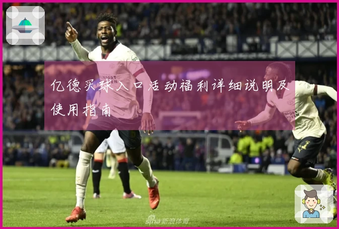 亿德买球入口活动福利详细说明及使用指南