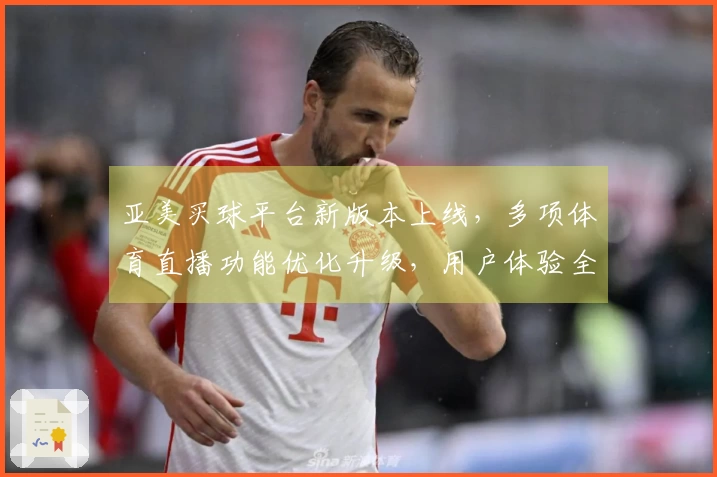 亚美买球平台新版本上线，多项体育直播功能优化升级，用户体验全面提升