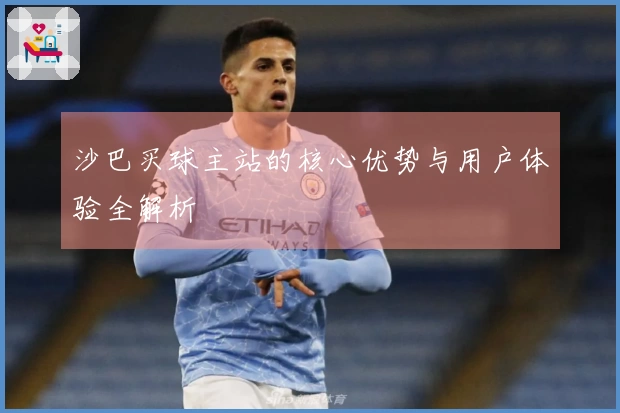 沙巴买球主站的核心优势与用户体验全解析