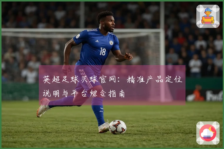 英超足球买球官网：精准产品定位说明与平台综合指南