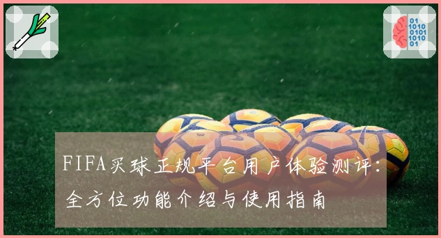 FIFA买球正规平台用户体验测评：全方位功能介绍与使用指南