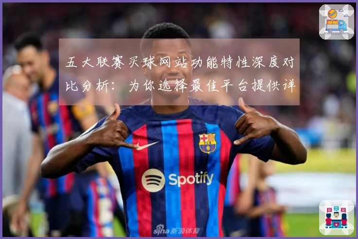 五大联赛买球网站功能特性深度对比分析：为你选择最佳平台提供详尽指引